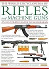 The World Encyclopedia Of Rifles And Machine Guns: An Illustrated Guide To 500 Firearms
