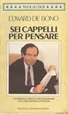 Sei cappelli per pensare: Manuale pratico per ragionare con creatività ed efficacia
