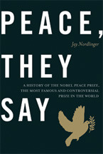 Peace, They Say: A History of the Nobel Peace Prize, the Most Famous and Controversial Prize in the World (Kindle Edition)
