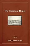 The Names of Things by John Colman Wood The Names of Things by John Colman Wood