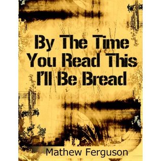 By The Time You Read This I'll Be Bread: 100 Two Sentence Stories