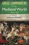 The Great Commanders of the Medieval World, 454-1582 by Andrew Roberts