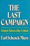 The Last Campaign: Grant Saves The Union The Last Campaign: Grant Saves The Union