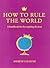 How to Rule the World: a handbook for the Aspiring Dictator