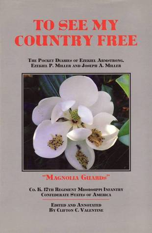 To See My Country Free: The Pocket Diaries of Ezekiel Armstrong, Ezekiel P. Miller and Joseph A. Miller, "Magnolia Guards," Co. K, 17th Regiment Mississippi Infantry...