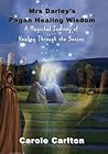 Mrs Darley's Pagan Healing Wisdom by Carole Carlton
