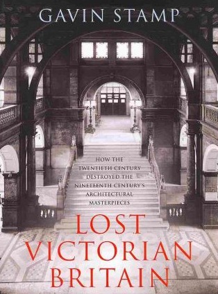 Lost Victorian Britain: How The Twentieth Century Destroyed the Nineteenth Century's Architectural Masterpieces (Hardcover)