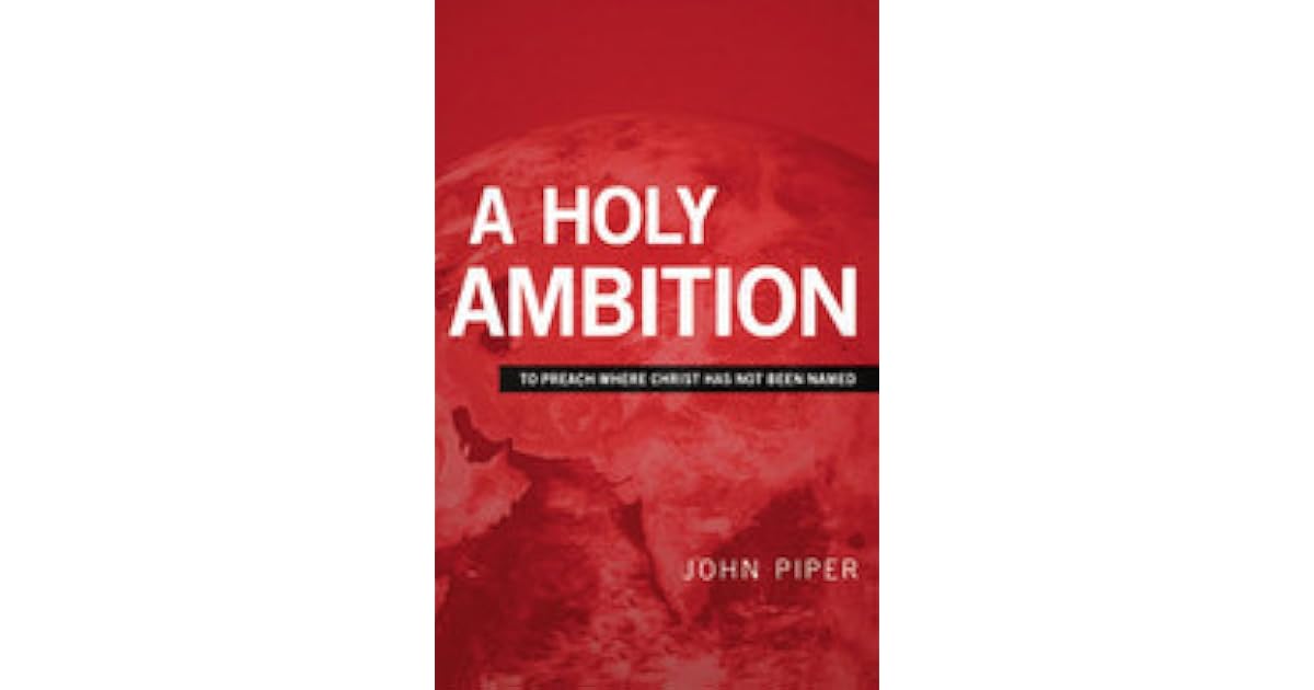 A Holy Ambition To Preach Where Christ Has Not Been Named by John Piper