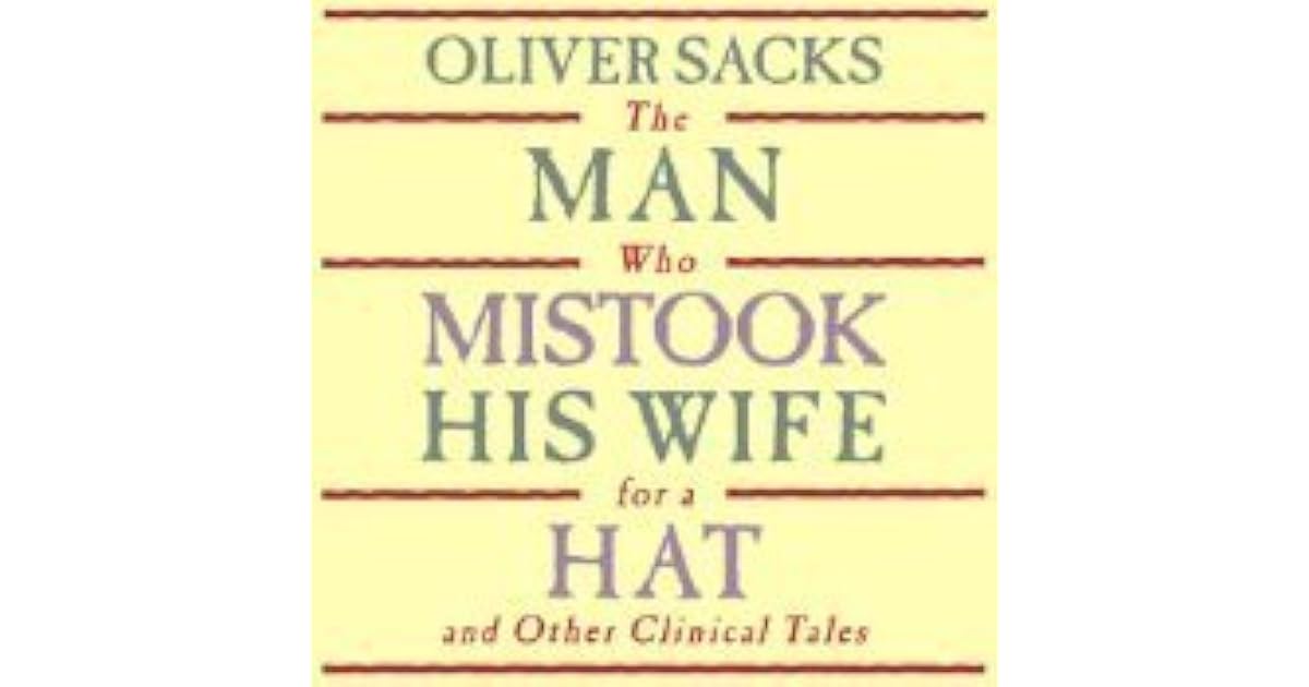 The Man Who Mistook His Wife for a Hat and Other Clinical Tales by Oliver Sacks The Man Who Mistook His Wife for a Hat and Other Clinical Tales by Oliver Sacks
