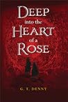 Deep Into The Heart of a Rose by G.T. Denny