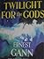 Twilight for the Gods by Ernest K. Gann Twilight for the Gods by Ernest K. Gann