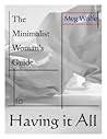 The Minimalist Woman's Guide to Having It All by Meg Wolfe