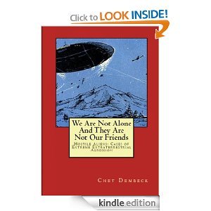 We Are Not Alone and They are Not Our Friends; Hostile Aliens: Cases of Extreme Extraterrestrial Aggression (Kindle Edition)