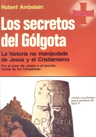 Los secretos del Gólgota: La historia no manipulada de Jesús y el Cristianismo