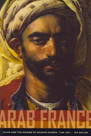 Arab France: Islam and the Making of Modern Europe, 1798-1831 (Paperback)