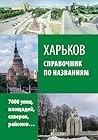 Харьков: справочник по названиям: 7000 улиц, площадей, скверов, районов…