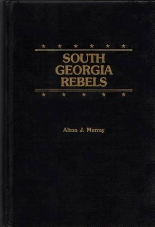 South Georgia Rebels: The True Wartime Experiences of the 26th Regiment Georgia Volunteer Infantry, Lawton-Gordon-Evans Brigade...