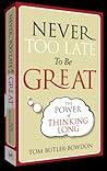 Never Too Late To Be Great by Tom Butler-Bowdon