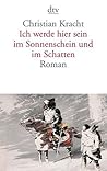 Ich werde hier sein im Sonnenschein und im Schatten by Christian Kracht