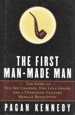 The First Man-Made Man: The Story of Two Sex Changes, One Love Affair, and a Twentieth-Century Medical Revolution