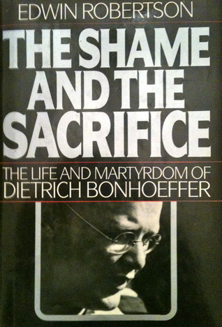 SHAME AND THE SACRIFICE, THE : The Life and Martyrdom of Dietrich Bonhoeffer (Hardcover)