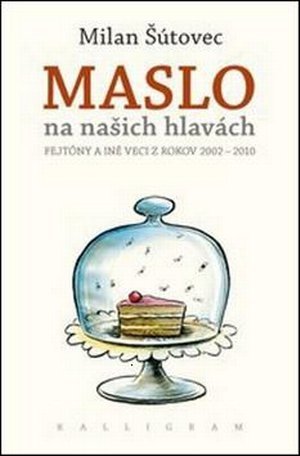 Maslo na našich hlavách. Fejtóny a iné veci z rokov 2002-2010