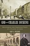 God and Charles Dickens: Recovering the Christian Voice of a Classic Author God and Charles Dickens: Recovering the Christian Voice of a Classic Author