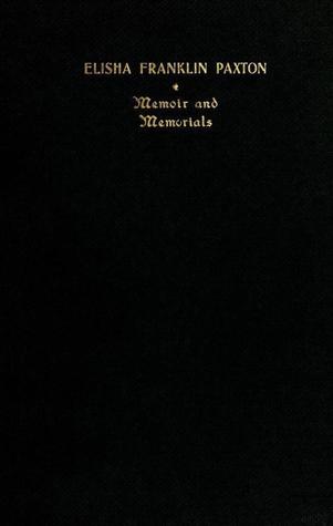 Memoirs and Memorials: Elisha Franklin Paxton, Brigadier General, C.S.A. Composed of His Letters From Camp and Field While an Officer in the Confederate Army...