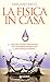 La fisica in casa: Viaggio, stanza per stanza, tra fenomeni inaspettati e ingegnose scoperte