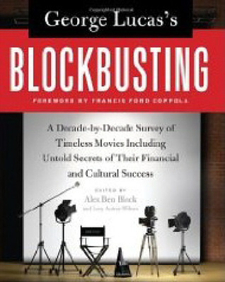 George Lucas's Blockbusting: A Decade-by-Decade Survey of Timeless Movies Including Untold Secrets of Their Financial and Cultural Success
