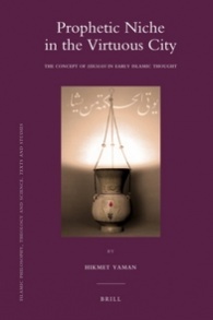 Prophetic Niche in the Virtuous City: The Concept of Hikmah in Early Islamic Thought (Islamic Philosophy, Theology and Science. Texts and Studies, 81)