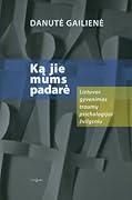 Ką jie mums padarė: Lietuvos gyvenimas traumų psichologijos žvilgsniu