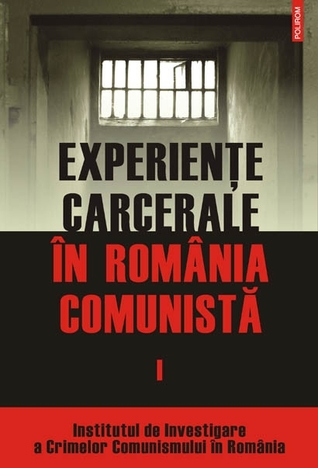Experienţe carcerale în România comunistă. Volumul I