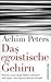 Das Egoistische Gehirn by Achim Peters