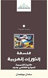فلسفة الثورات العربية: مقاربة تفسيرية لنموذج انتفاضي جديد فلسفة الثورات العربية: مقاربة تفسيرية لنموذج انتفاضي جديد