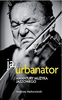 Ja, Urbanator. Awantury muzyka jazzowego