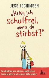 »Krieg ich schulfrei, wenn du stirbst?« : Geschichten von einem chaotischen Grundschüler und seinem Rabenvater