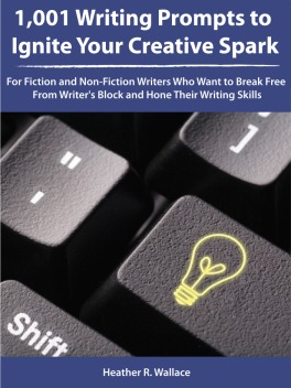 1,001 Writing Prompts to Ignite Your Creative Spark: For Fiction and Non-Fiction Writers Who Want to Break Free From Writer's Block and Hone Their Writing Skills