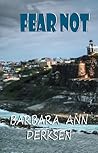 Fear Not by Barbara Ann Derksen Fear Not by Barbara Ann Derksen