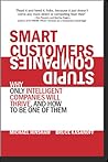 Smart Customers, Stupid Companies: Why Only Intelligent Companies Will Thrive, and How To Be One of Them