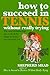 How to Succeed in Tennis Without Really Trying: The Easy Tennismanship Way to Do All the Things No Tennis Pro Can Teach You