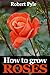 How to grow roses by Robert Pyle