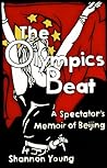 The Olympics Beat: A Spectator's Memoir of Beijing The Olympics Beat: A Spectator's Memoir of Beijing