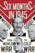Six Months in 1945: FDR, Stalin, Churchill, and Truman. From World War to Cold War