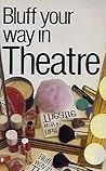 Bluff Your Way in Theatre (Bluffer Guides) Bluff Your Way in Theatre (Bluffer Guides)