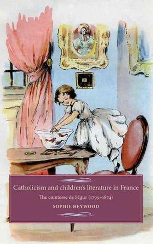Catholicism and children's literature in France: The comtesse de Ségur (1799–1874) (Studies in Modern French and Francophone History)