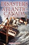 Disasters of Atlantic Canada: Stories of Courage and Chaos Disasters of Atlantic Canada: Stories of Courage and Chaos