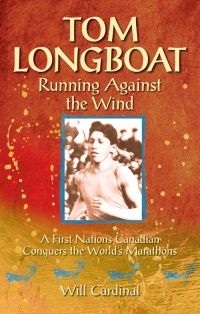 Tom Longboat: Running Against the Wind - A First Nations Canadian Conquers the World's Marathons