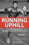 Running Uphill: The Fast, Short Life of Canadian Champion Harry Jerome Running Uphill: The Fast, Short Life of Canadian Champion Harry Jerome