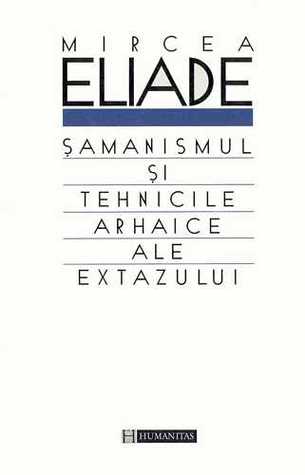 Samanismul si tehnicile arhaice ale extazului
